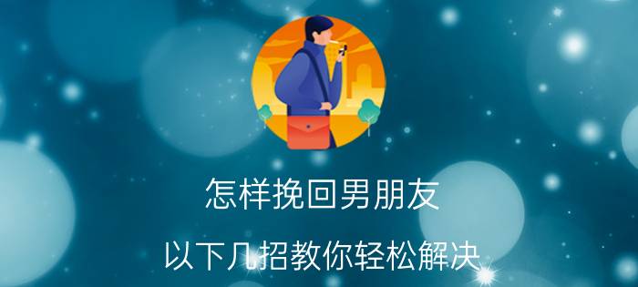 怎样挽回男朋友 以下几招教你轻松解决